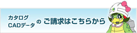 カタログ・CADデータのご請求はこちらから