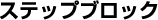 ステップブロック